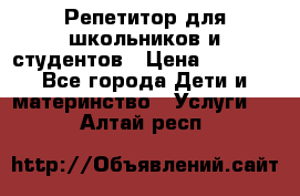 Репетитор для школьников и студентов › Цена ­ 1 000 - Все города Дети и материнство » Услуги   . Алтай респ.